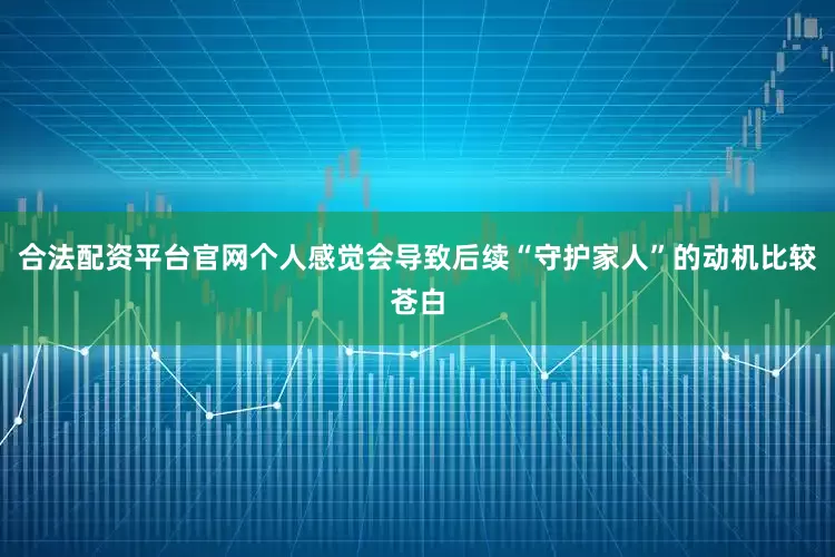 合法配资平台官网个人感觉会导致后续“守护家人”的动机比较苍白