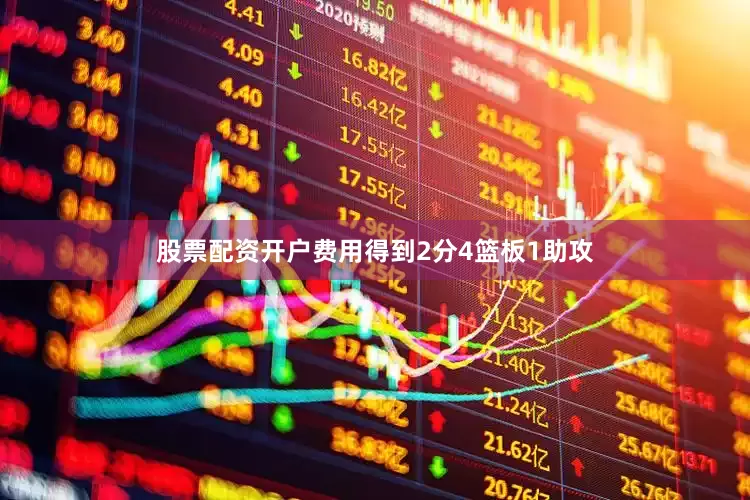 股票配资开户费用得到2分4篮板1助攻