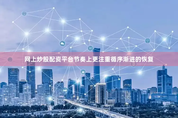 网上炒股配资平台节奏上更注重循序渐进的恢复