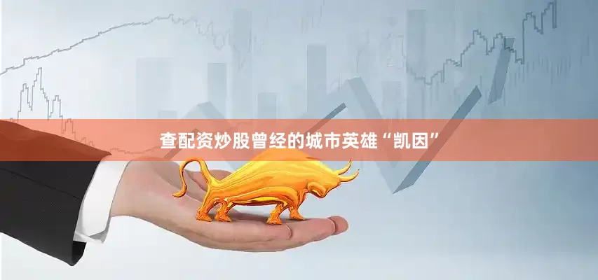 查配资炒股曾经的城市英雄“凯因”