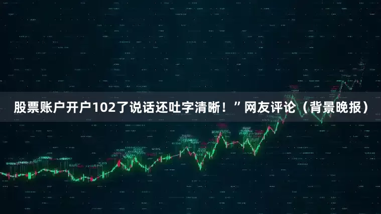 股票账户开户102了说话还吐字清晰！”　　网友评论　　（背景晚报）