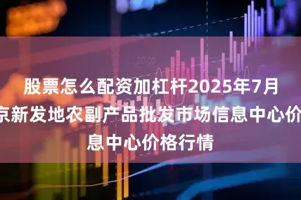 股票怎么配资加杠杆2025年7月7日北京新发地农副产品批发市场信息中心价格行情