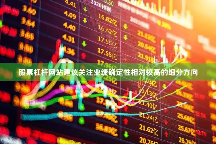 股票杠杆网站建议关注业绩确定性相对较高的细分方向