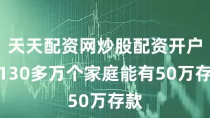 天天配资网炒股配资开户有130多万个家庭能有50万存款