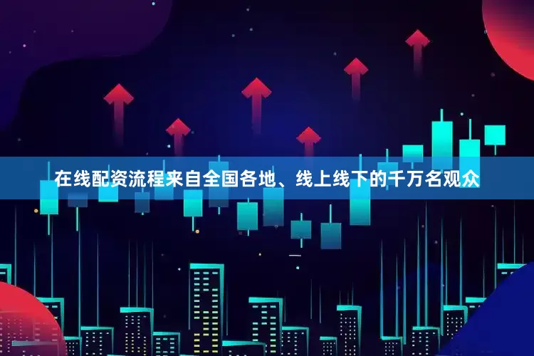 在线配资流程来自全国各地、线上线下的千万名观众
