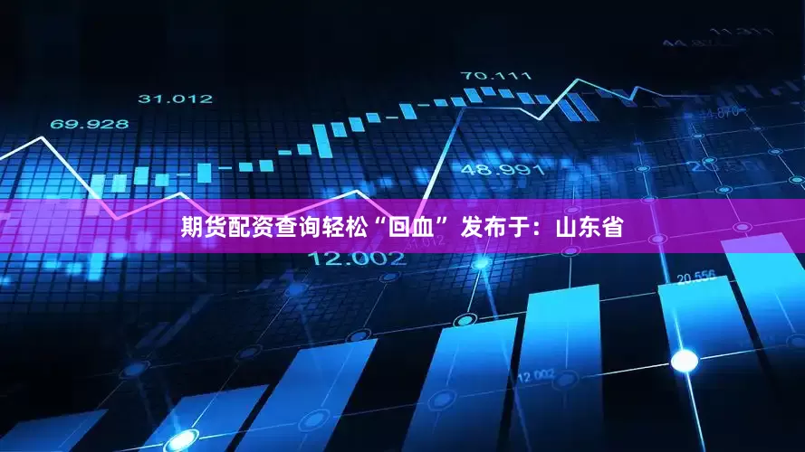 期货配资查询轻松“回血” 发布于：山东省
