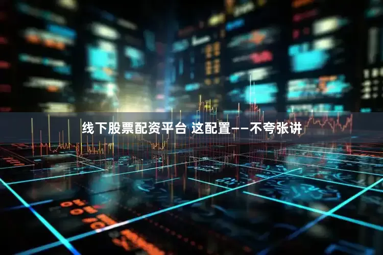 线下股票配资平台 这配置——不夸张讲