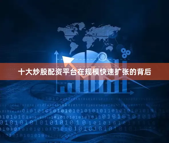 十大炒股配资平台在规模快速扩张的背后