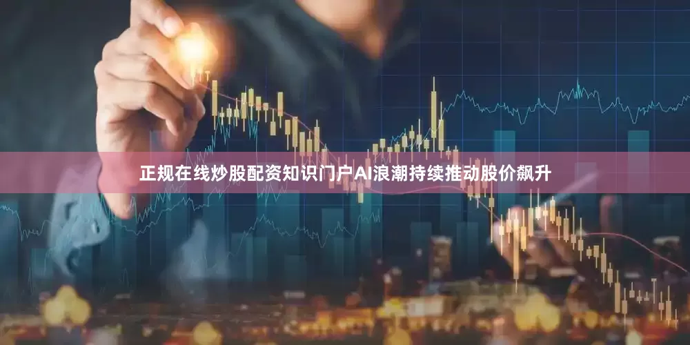 正规在线炒股配资知识门户AI浪潮持续推动股价飙升