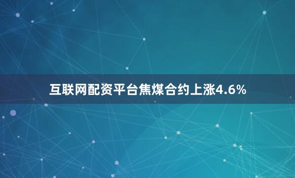 互联网配资平台焦煤合约上涨4.6%
