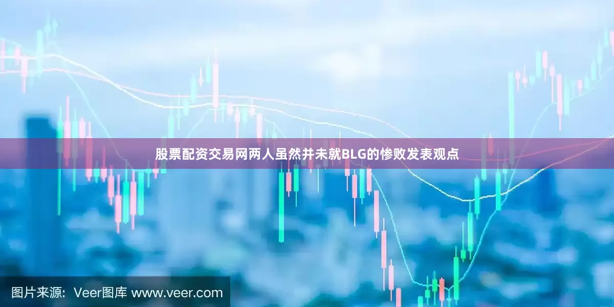股票配资交易网两人虽然并未就BLG的惨败发表观点