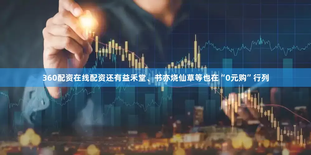 360配资在线配资还有益禾堂、书亦烧仙草等也在“0元购”行列