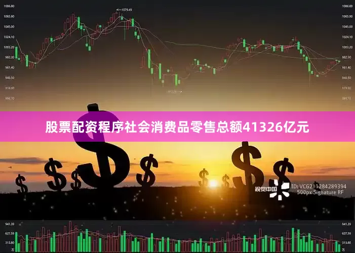 股票配资程序社会消费品零售总额41326亿元