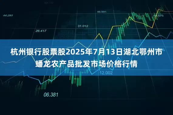 杭州银行股票股2025年7月13日湖北鄂州市蟠龙农产品批发市场价格行情