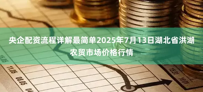央企配资流程详解最简单2025年7月13日湖北省洪湖农贸市场价格行情