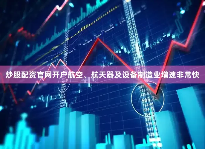 炒股配资官网开户航空、航天器及设备制造业增速非常快