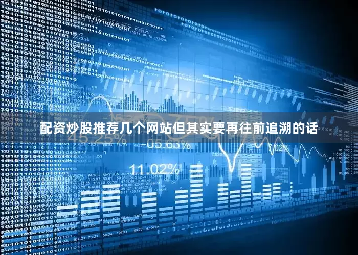 配资炒股推荐几个网站但其实要再往前追溯的话