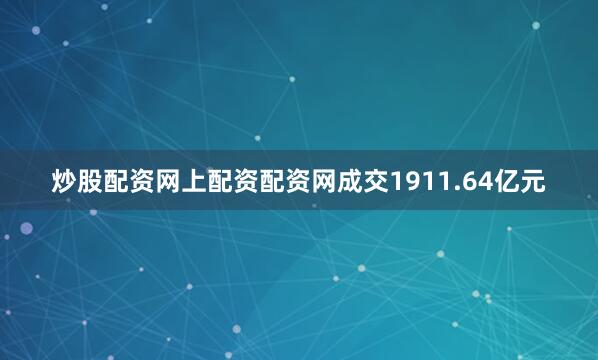 炒股配资网上配资配资网成交1911.64亿元