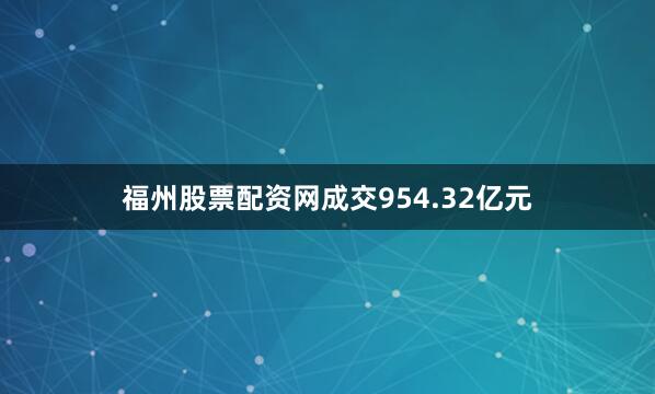 福州股票配资网成交954.32亿元