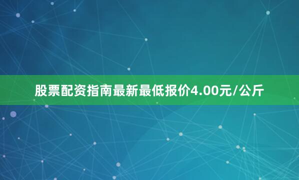 股票配资指南最新最低报价4.00元/公斤