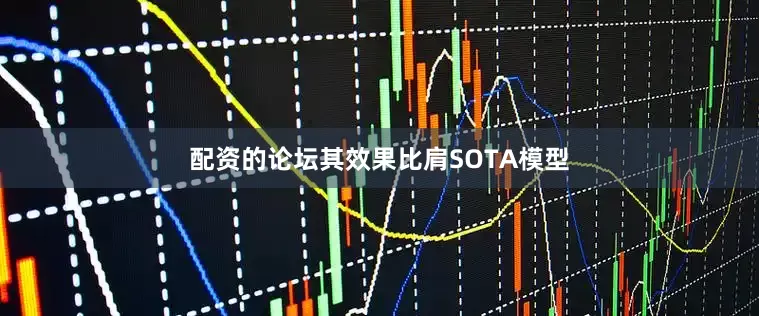 配资的论坛其效果比肩SOTA模型