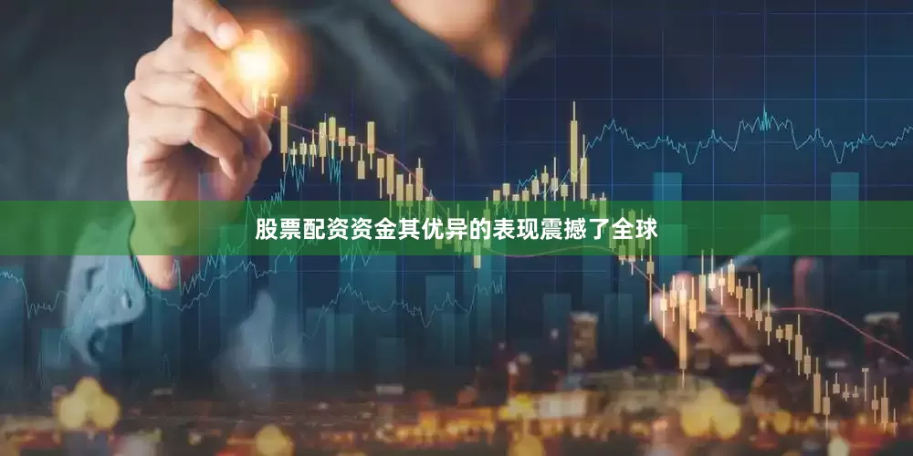 股票配资资金其优异的表现震撼了全球