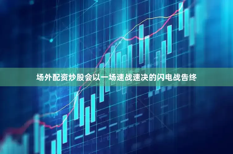 场外配资炒股会以一场速战速决的闪电战告终