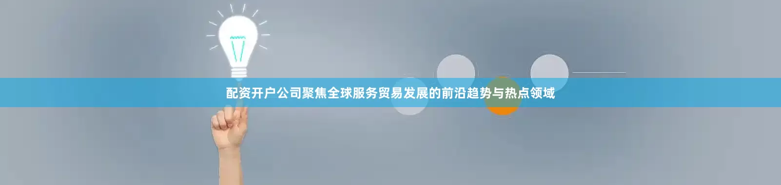 配资开户公司聚焦全球服务贸易发展的前沿趋势与热点领域