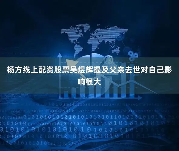 杨方线上配资股票吴煜辉提及父亲去世对自己影响很大