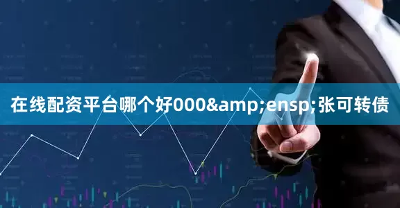 在线配资平台哪个好000 张可转债