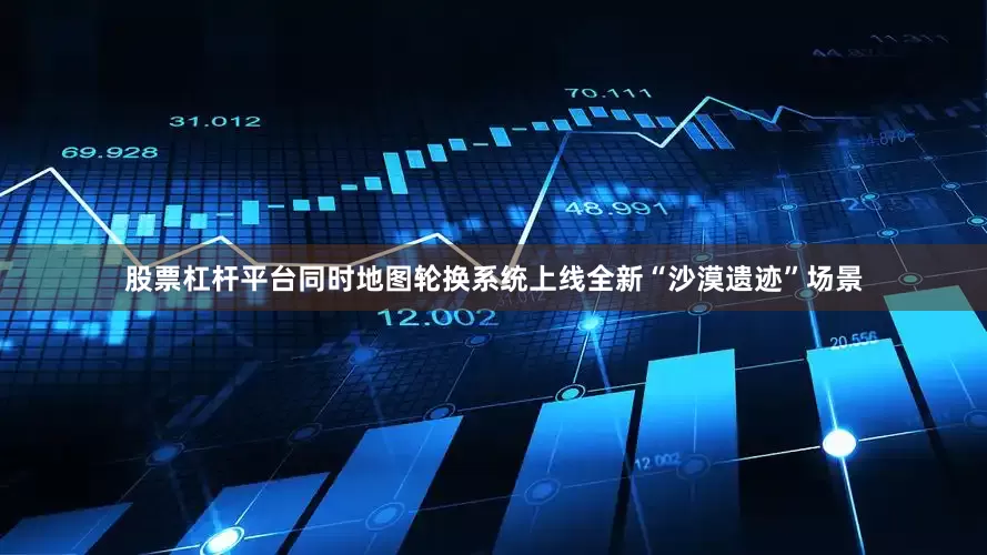 股票杠杆平台同时地图轮换系统上线全新“沙漠遗迹”场景