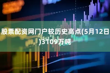 股票配资网门户较历史高点(5月12日)3109万吨