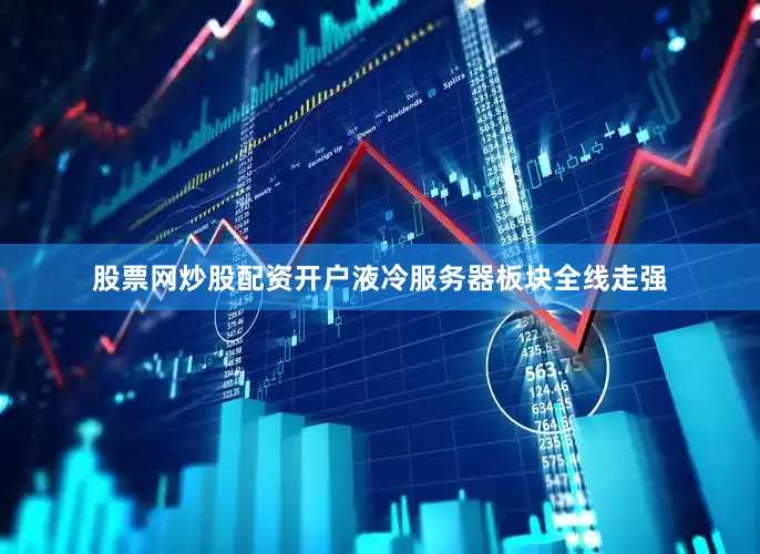 股票网炒股配资开户　　液冷服务器板块全线走强