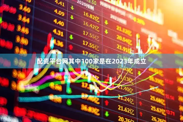 配资平台网其中100家是在2023年成立