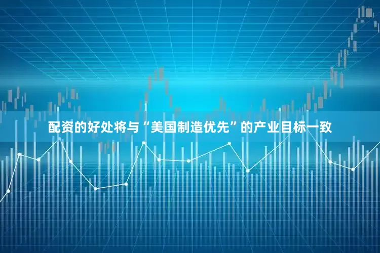 配资的好处将与“美国制造优先”的产业目标一致
