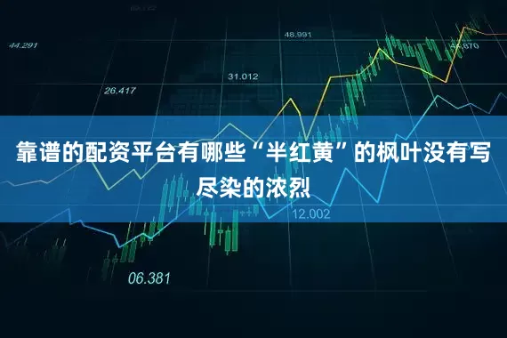 靠谱的配资平台有哪些“半红黄”的枫叶没有写尽染的浓烈
