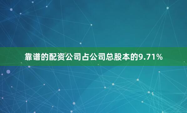靠谱的配资公司占公司总股本的9.71%