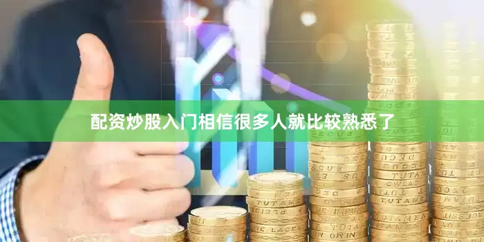 配资炒股入门相信很多人就比较熟悉了