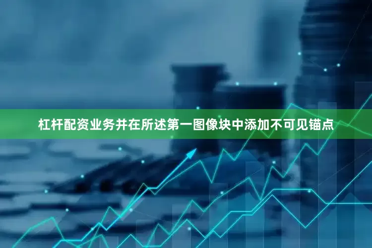 杠杆配资业务并在所述第一图像块中添加不可见锚点