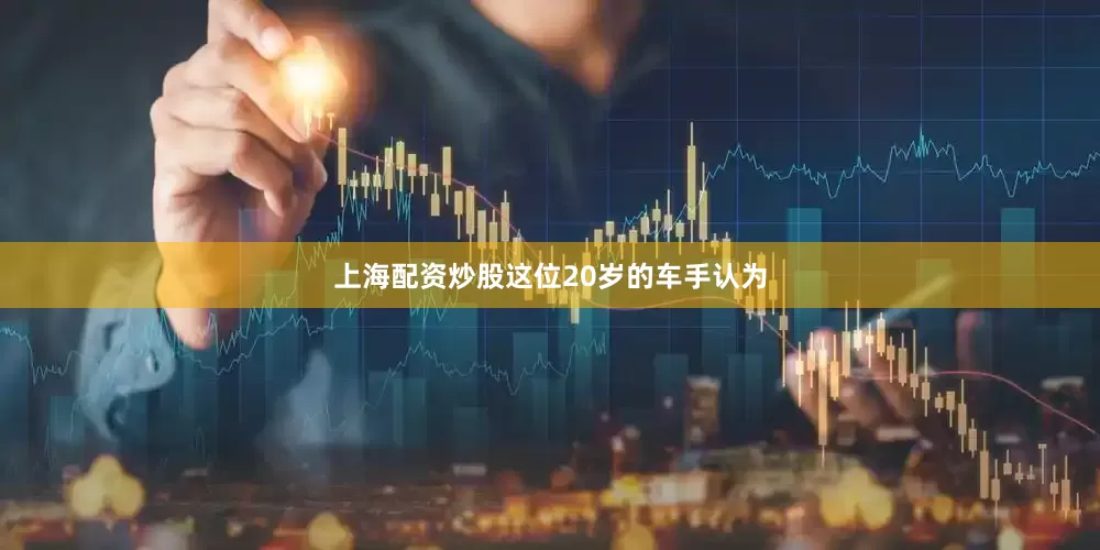 上海配资炒股这位20岁的车手认为