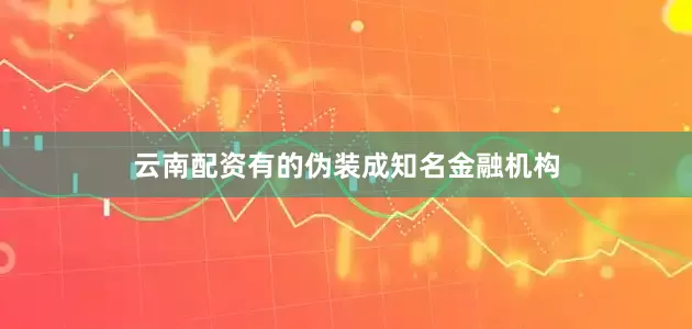 云南配资有的伪装成知名金融机构