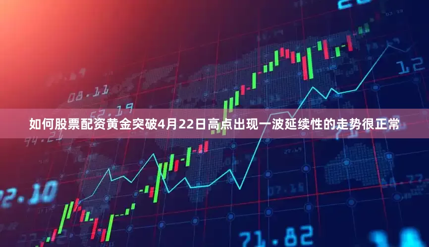 如何股票配资黄金突破4月22日高点出现一波延续性的走势很正常