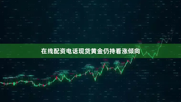 在线配资电话现货黄金仍持看涨倾向
