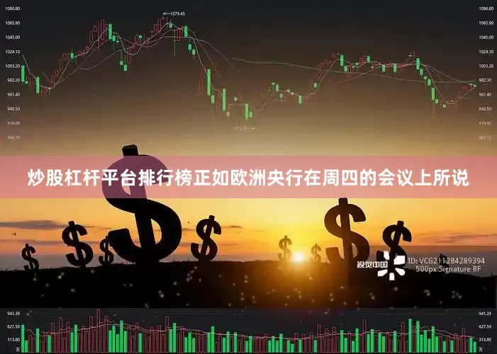 炒股杠杆平台排行榜正如欧洲央行在周四的会议上所说
