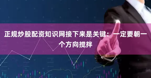 正规炒股配资知识网接下来是关键：一定要朝一个方向搅拌