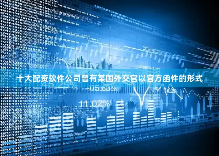 十大配资软件公司曾有某国外交官以官方函件的形式