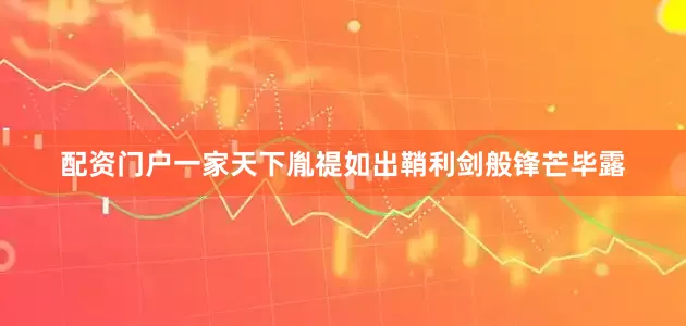 配资门户一家天下胤禔如出鞘利剑般锋芒毕露
