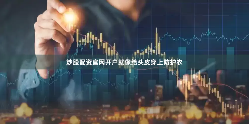 炒股配资官网开户就像给头皮穿上防护衣