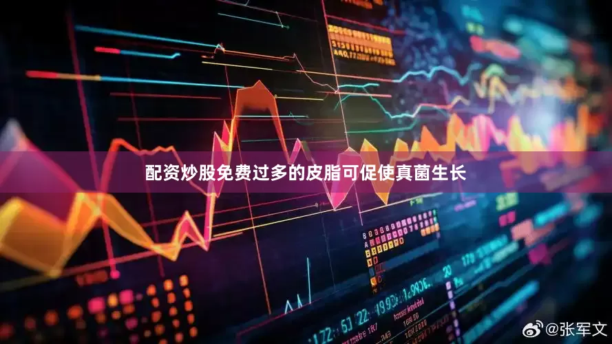 配资炒股免费过多的皮脂可促使真菌生长