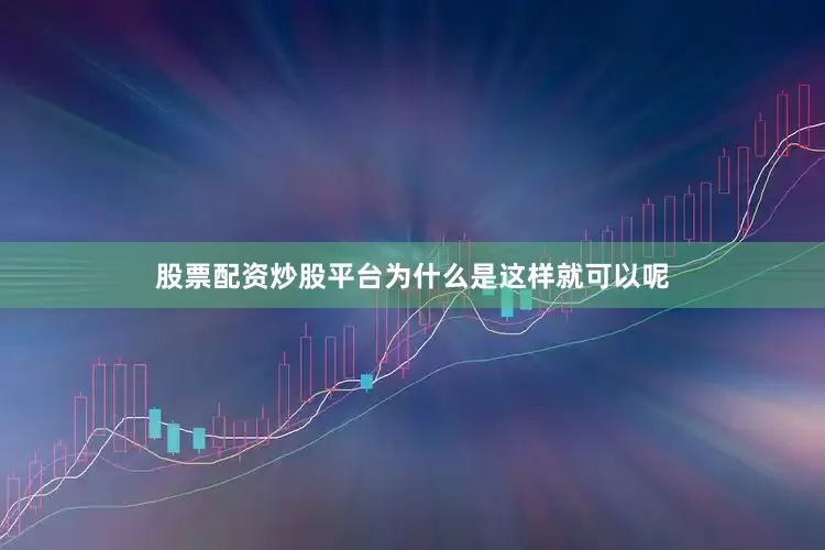 股票配资炒股平台为什么是这样就可以呢